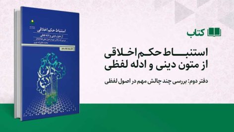 استنباط حکم اخلاقی از متون دینی و ادله لفظی؛ دفتر دوم: بررسی چند چالش مهم در اصول لفظی